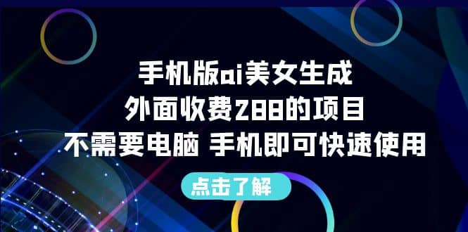 手机版ai美女生成-外面收费288的项目，不需要电脑，手机即可快速使用-小白项目网