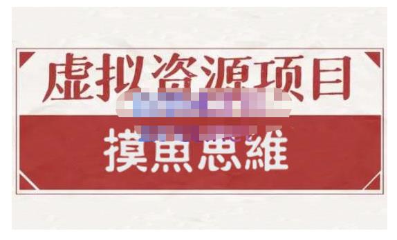 摸鱼思维·虚拟资源掘金课，虚拟资源的全套玩法 价值1880元-小白项目网