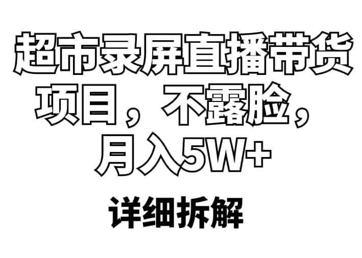 超市录屏直播带货项目，不露脸，月入5W+（详细拆解）-小白项目网