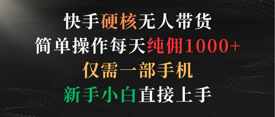 快手硬核无人带货，简单操作每天纯佣1000+,仅需一部手机，小白小白直接上手-小白项目网