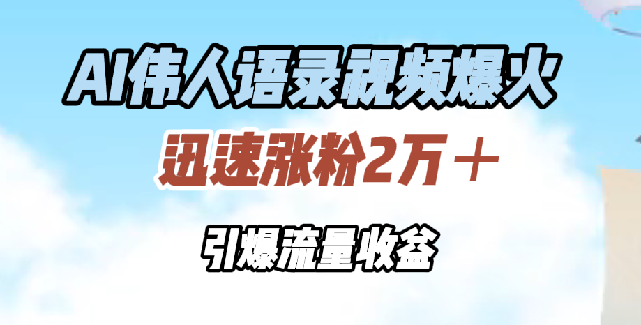 AI伟人语录视频爆火，迅速涨粉2万＋，引爆流量收益 - 小白项目网-小白项目网