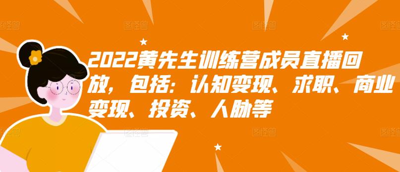 2022黄先生训练营成员直播回放，包括：认知变现、求职、商业变现、投资、人脉等-小白项目网