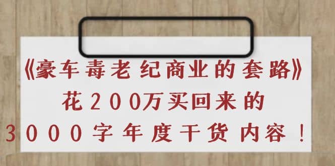 《豪车毒老纪 商业的套路》花200万买回来的，3000字年度干货内容-小白项目网