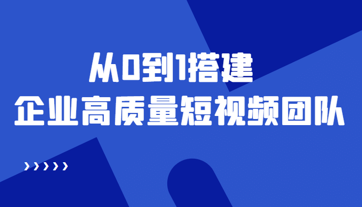 老板必学12节课，教你从0到1搭建企业高质量短视频团队，解决你的搭建难题-小白项目网