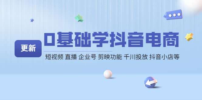 0基础学抖音电商【更新】短视频 直播 企业号 剪映功能 千川投放 抖音小店等-小白项目网