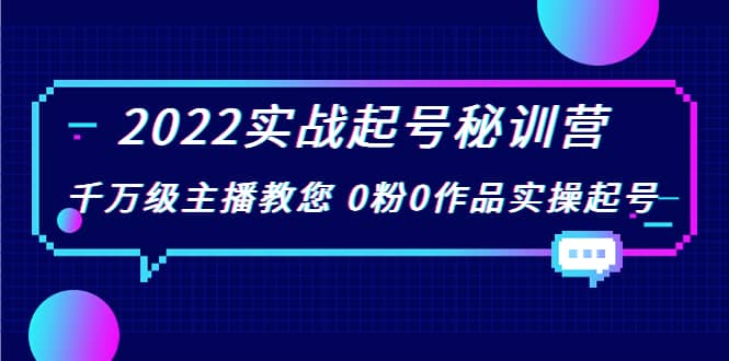 2022实战起号秘训营，千万级主播教您 0粉0作品实操起号（价值299）-小白项目网