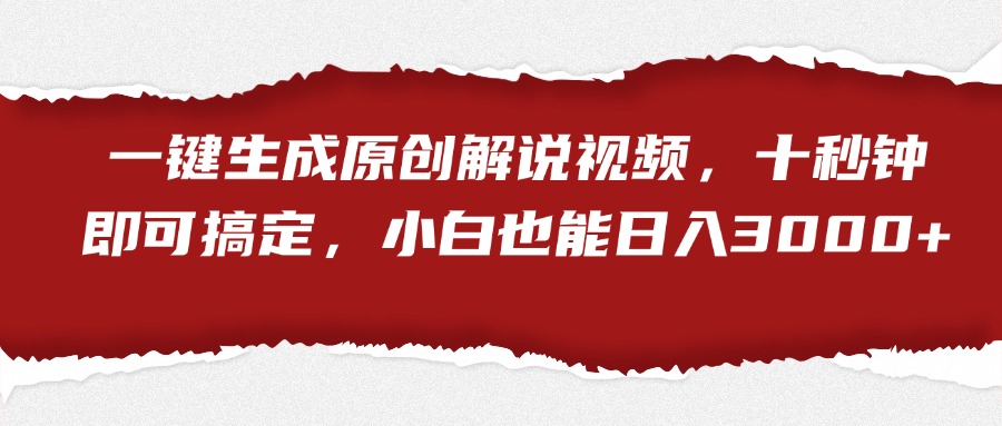 一键生成原创解说视频，小白也能日入3000+十秒钟即可搞定 - 小白项目网-小白项目网