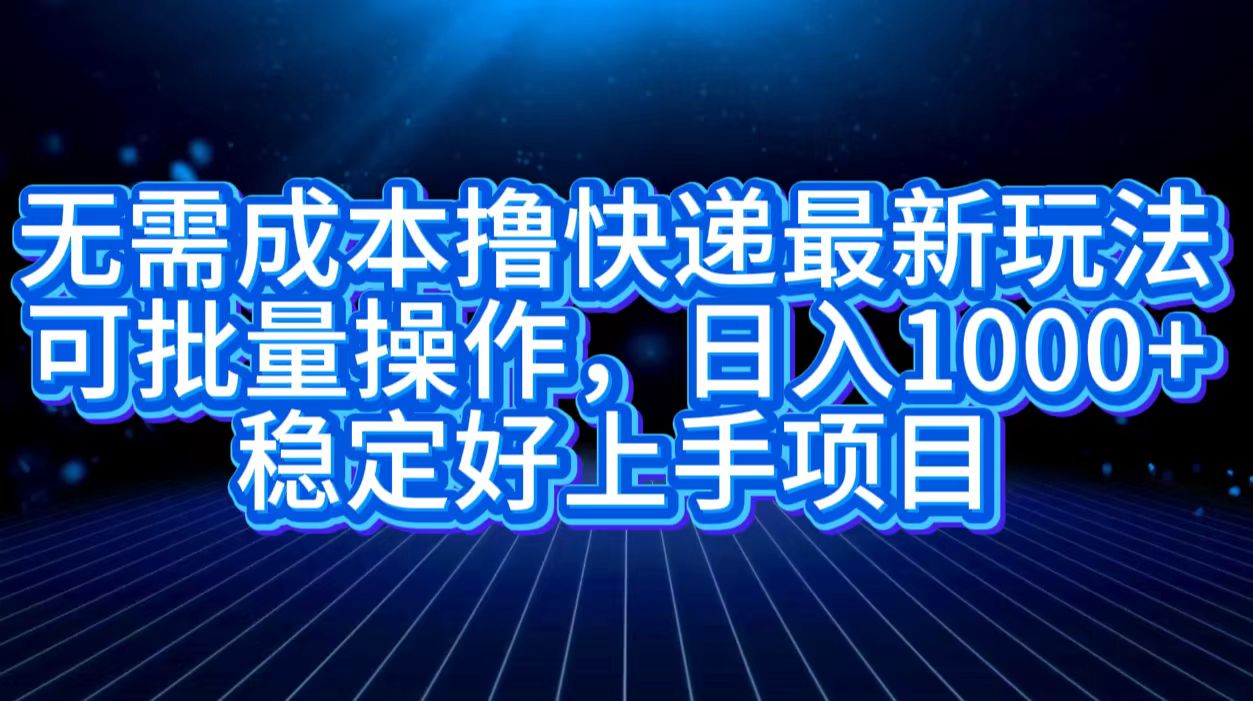 无需成本撸快递最新玩法,可批量操作，日入1000+，稳定好上手项目 - 小白项目网-小白项目网