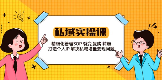 私域实战课程：精细化管理SOP 裂变 复购 转粉 打造个人IP 私域增量变现问题-小白项目网