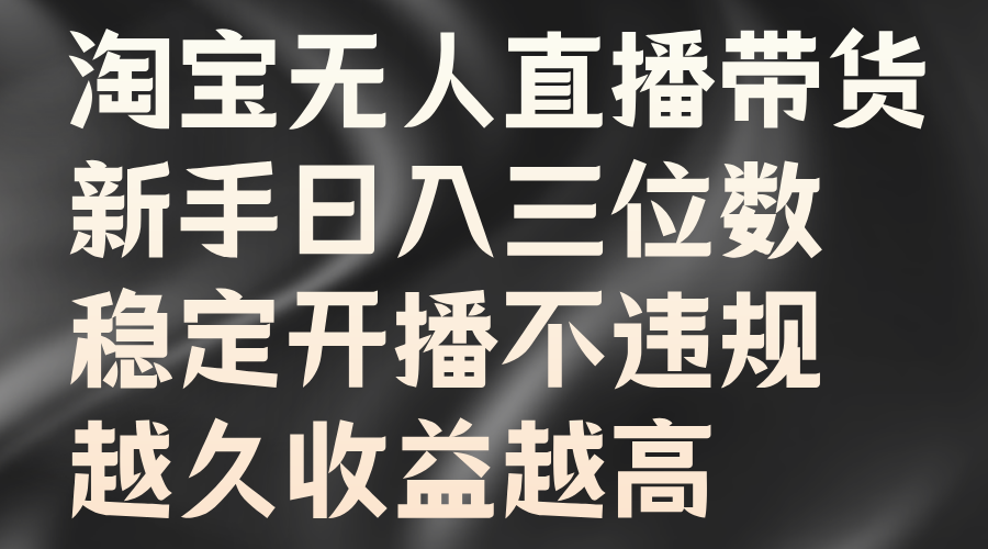 淘宝无人直播带货，小白日入三位数，稳定开播不违规，越久收益越高-小白项目网