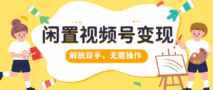 闲置视频号变现，搞钱项目再升级，解放双手，无需操作，最高单日500+ - 小白项目网-小白项目网