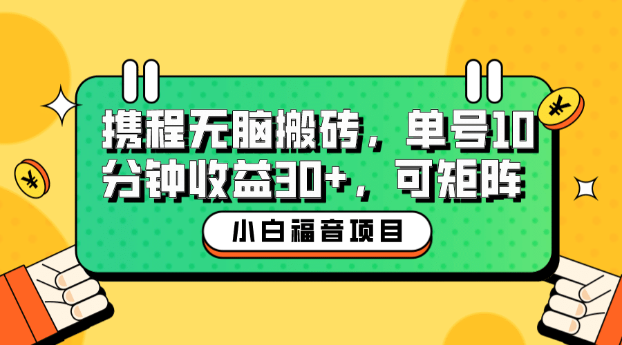 小白小白福音：携程无脑搬砖项目，单号操作10分钟收益30+，可矩阵可放大-小白项目网