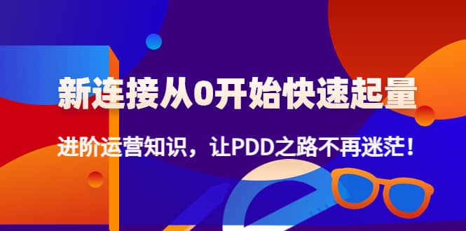 新连接从0开始快速起量：进阶运营知识，让PDD之路不再迷茫-小白项目网