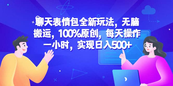 聊天表情包全新玩法，无脑搬运，100%原创，每天操作一小时，实现日入500+-小白项目网