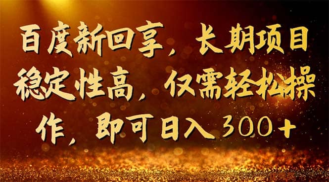 百度新回享，长期项目稳定性高，仅需轻松操作，即可日入300+-小白项目网