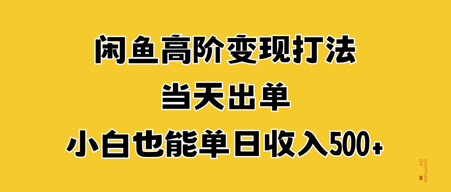 闲鱼高阶变现打法，当天出单，小白也能单日收入500+ - 小白项目网-小白项目网