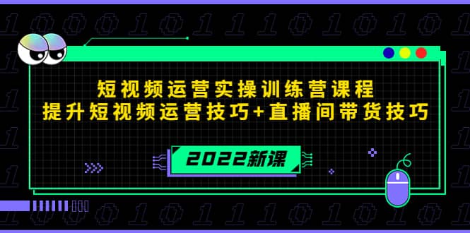 2022短视频运营实操训练营课程，提升短视频运营技巧+直播间带货技巧-小白项目网