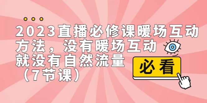 2023直播·必修课暖场互动方法，没有暖场互动，就没有自然流量（7节课）-小白项目网