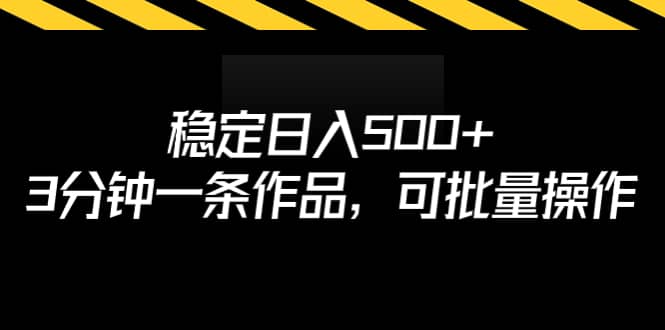 稳定日入500+，3分钟一条作品，可批量操作-小白项目网