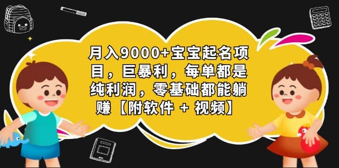 月入9000+宝宝起名项目，巨暴利 每单都是纯利润，0基础躺赚【附软件+视频】-小白项目网