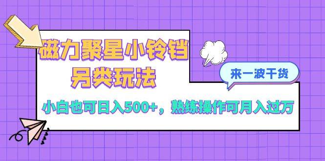 磁力聚星小铃铛另类玩法，小白也可日入500+，熟练操作可月入过万-小白项目网