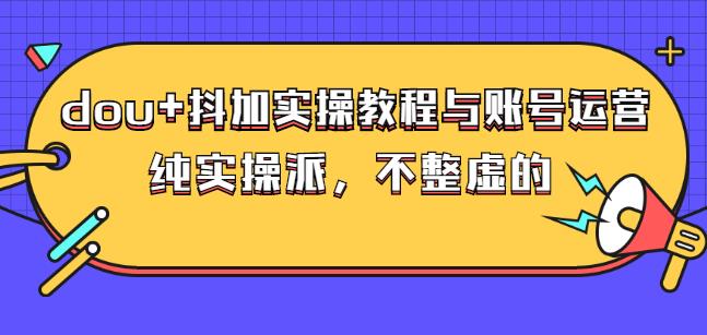 (大兵哥数据流运营)dou+抖加实操教程与账号运营：纯实操派，不整虚的-小白项目网