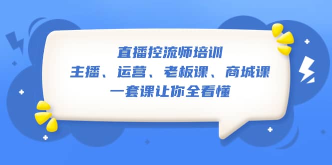 直播·控流师培训：主播、运营、老板课、商城课，一套课让你全看懂-小白项目网