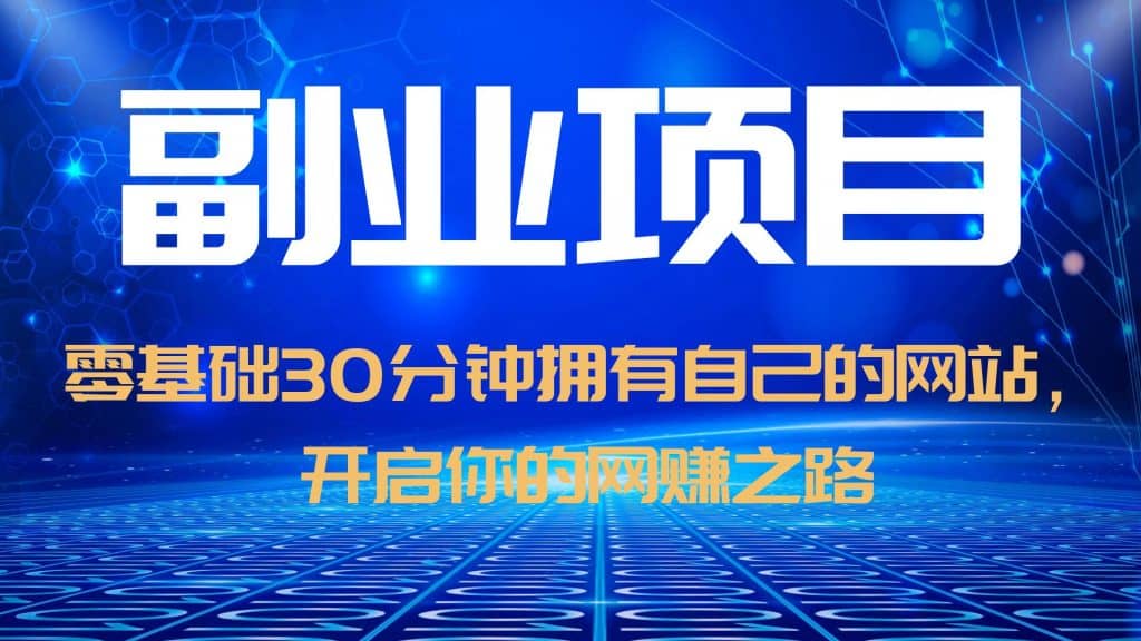 零基础30分钟拥有自己的网站，日赚1000+，开启你的网赚之路（教程+源码）-小白项目网