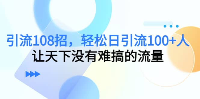 Y.L108招，轻松日Y.L100+人，让天下没有难搞的流量-小白项目网