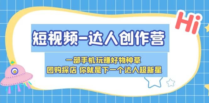 短视频-达人创作营 一部手机玩赚好物种草 团购探店 你就是下一个达人超新星-小白项目网