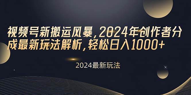 视频号新搬运风暴，2024年创作者分成最新玩法解析，轻松日入1000+-小白项目网