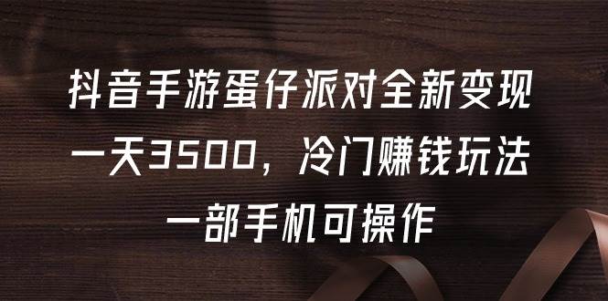 抖音手游蛋仔派对全新变现，一天3500，冷门赚钱玩法，一部手机可操作-小白项目网