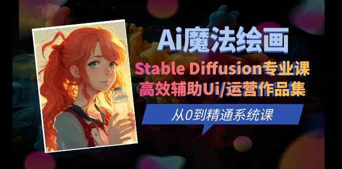 Ai魔法绘画 Stable Diffusion专业课 高效辅助Ui/运营作品集 0到精通系统课-小白项目网