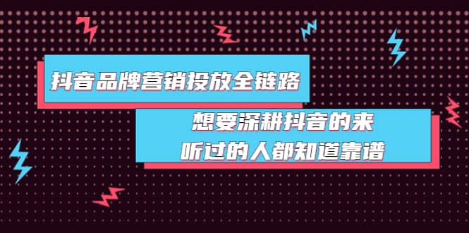 抖音品牌营销投放全链路：想要深耕抖音的来，听过的人都知道靠谱-小白项目网