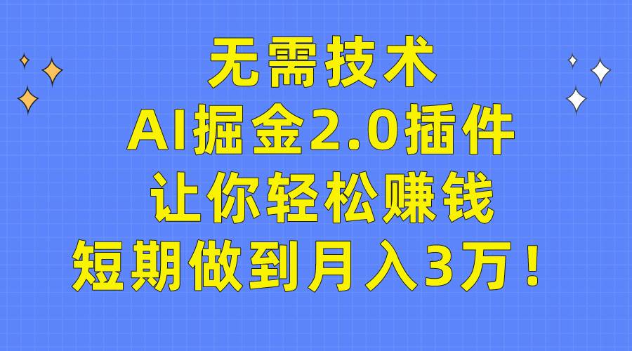 无需技术，AI掘金2.0插件让你轻松赚钱，短期做到月入3万！-小白项目网