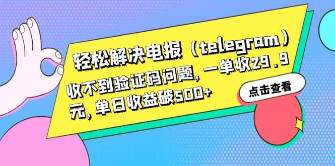 轻松解决电报（telegram）收不到验证码问题，一单收29.9元，单日收益破500+-小白项目网