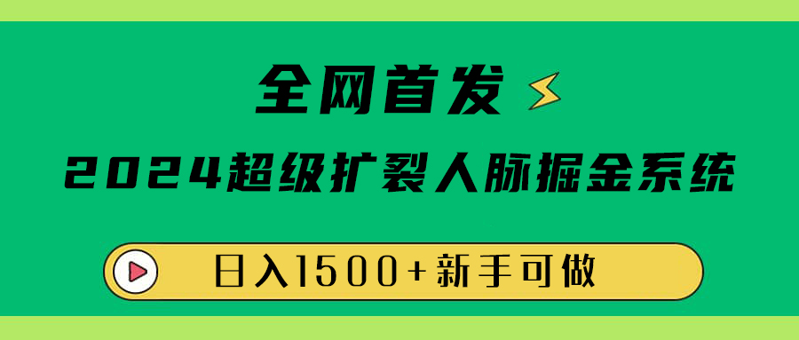 全网首发：2024超级扩列，人脉掘金系统，日入1500+-小白项目网