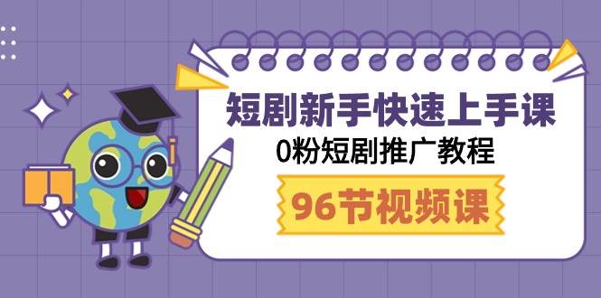 短剧小白快速上手课，0粉短剧推广教程（98节视频课）-小白项目网