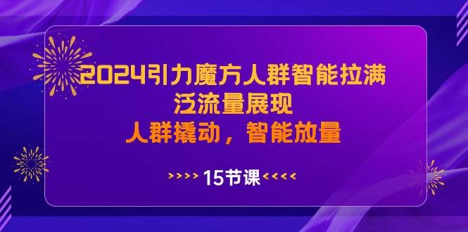 2024引力魔方人群智能拉满，泛流量展现，人群撬动，智能放量-小白项目网