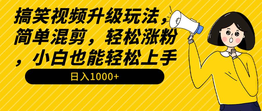 搞笑视频升级玩法，简单混剪，轻松涨粉，小白也能上手，日入1000+教程+素材-小白项目网