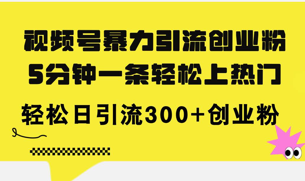 视频号暴力引流创业粉，5分钟一条轻松上热门，轻松日引流300+创业粉-小白项目网