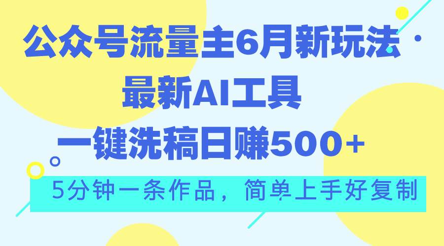 公众号流量主6月新玩法，最新AI工具一键洗稿单号日赚500+，5分钟一条作…-小白项目网