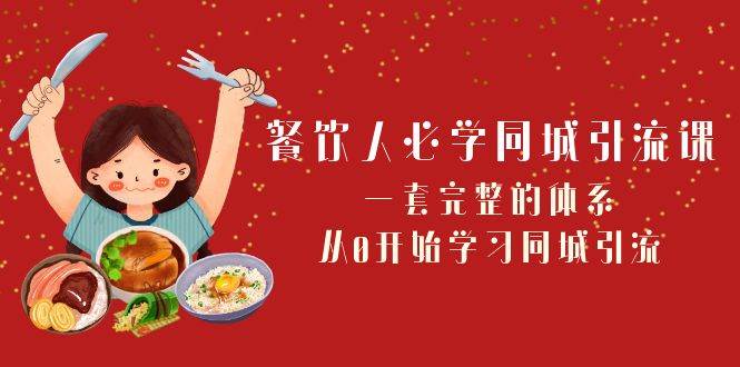 餐饮人必学-同城引流课：一套完整的体系，从0开始学习同城引流（68节课）-小白项目网