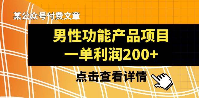 某公众号付费文章《男性功能产品项目，一单利润200+》来品鉴下吧-小白项目网