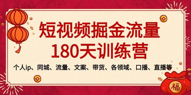 短视频-掘金流量180天训练营，个人ip、同城、流量、文案、带货、各领域、口播、直播等-小白项目网