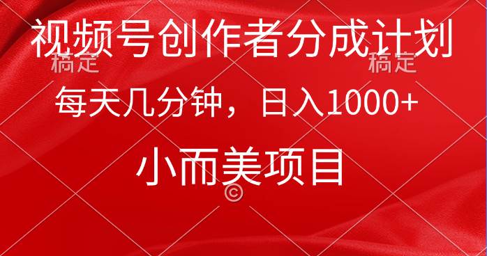 视频号创作者分成计划，每天几分钟，收入1000+，小而美项目-小白项目网