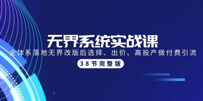 无界系统实战课：全体系落地无界改版后选择、出价、高投产做付费引流-38节-小白项目网