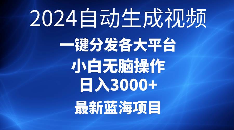 2024最新蓝海项目AI一键生成爆款视频分发各大平台轻松日入3000+，小白…-小白项目网