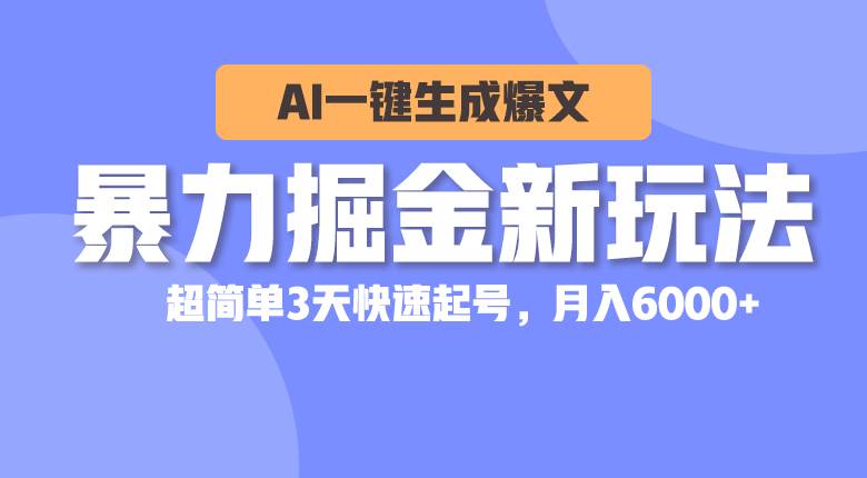 暴力掘金新玩法，AI一键生成爆文，超简单3天快速起号，月入6000+-小白项目网