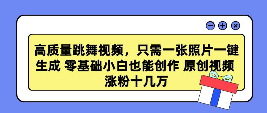 高质量跳舞视频，只需一张照片一键生成 零基础小白也能创作 原创视频 涨…-小白项目网